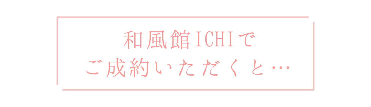 和風館ICHIでご成約いただくと…